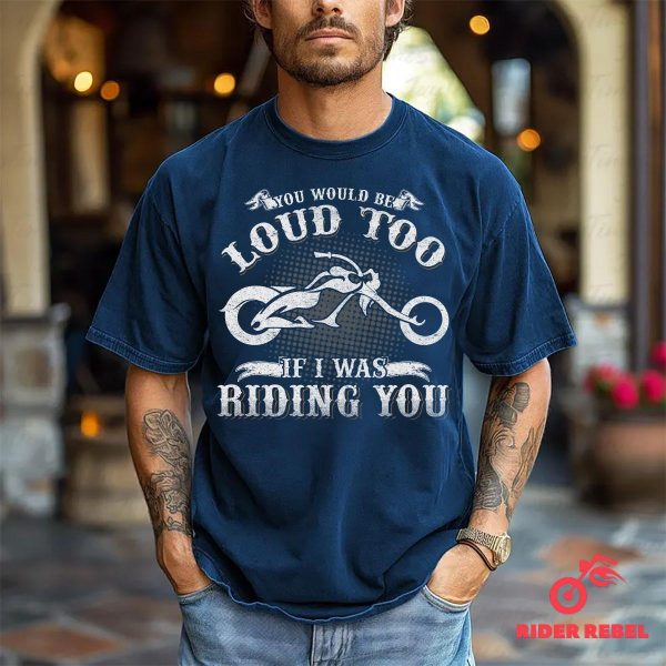 You Would Be Loud Too Funny Riding Motorcycle Shirt