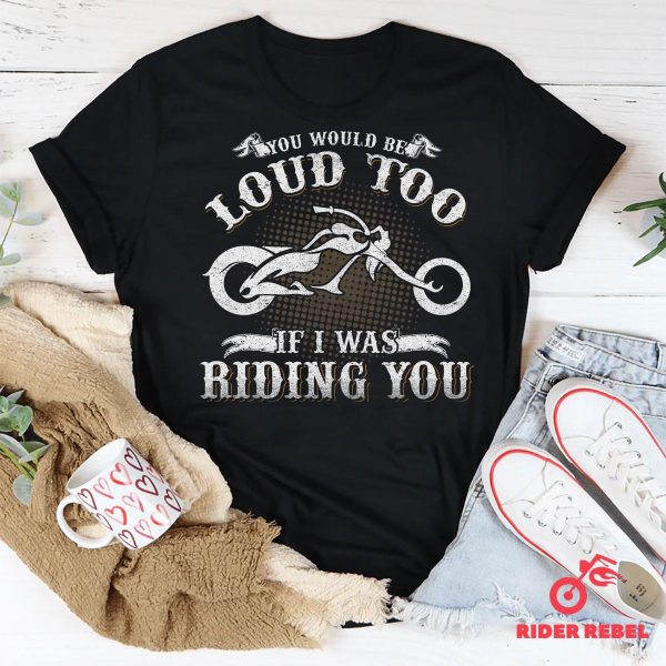 You Would Be Loud Too Funny Riding Motorcycle Shirt